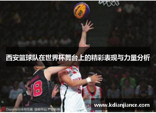 西安篮球队在世界杯舞台上的精彩表现与力量分析