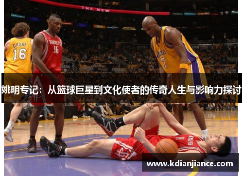 姚明专记：从篮球巨星到文化使者的传奇人生与影响力探讨