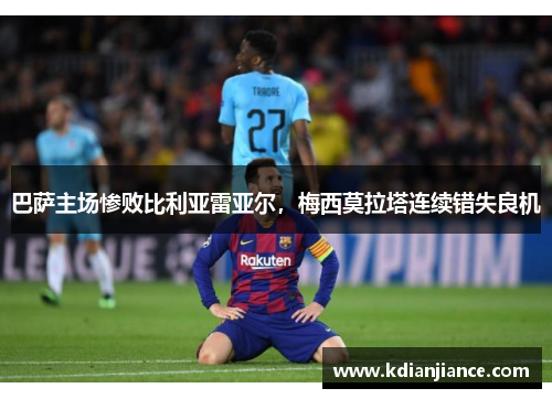 巴萨主场惨败比利亚雷亚尔，梅西莫拉塔连续错失良机