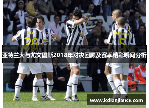 亚特兰大与尤文图斯2018年对决回顾及赛季精彩瞬间分析