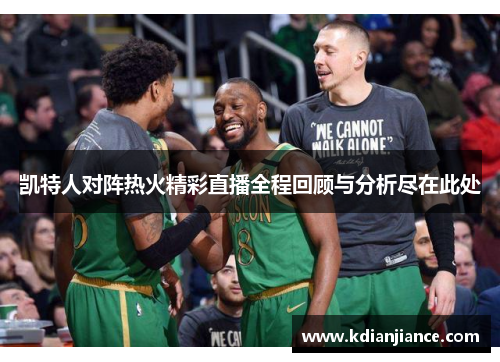 凯特人对阵热火精彩直播全程回顾与分析尽在此处