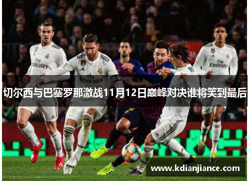 切尔西与巴塞罗那激战11月12日巅峰对决谁将笑到最后
