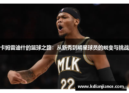 卡姆雷迪什的篮球之路：从新秀到明星球员的蜕变与挑战