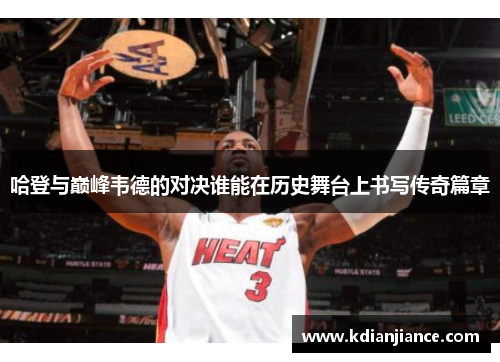 哈登与巅峰韦德的对决谁能在历史舞台上书写传奇篇章