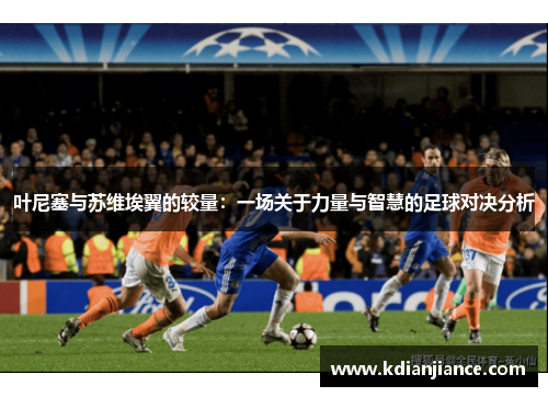 叶尼塞与苏维埃翼的较量：一场关于力量与智慧的足球对决分析