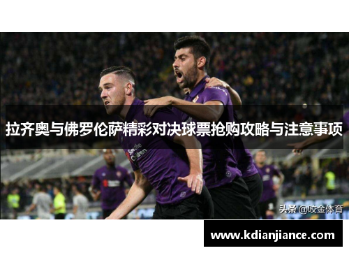 拉齐奥与佛罗伦萨精彩对决球票抢购攻略与注意事项