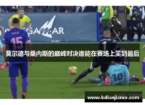 莫尔德与桑内斯的巅峰对决谁能在赛场上笑到最后